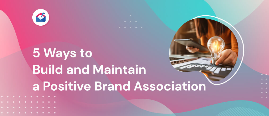 5 Ways to Build and Maintain a Positive Brand Association